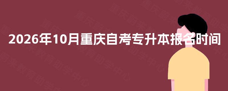 2026年10月重庆自考专升本报名时间