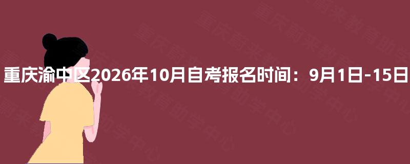 重庆渝中区2026年10月自考报名时间：9月1日-15日