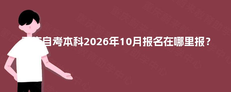 重庆自考本科2026年10月报名在哪里报？