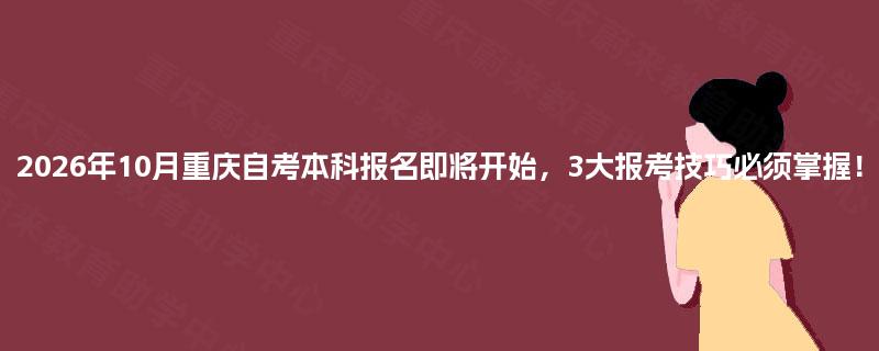 2026年10月重庆自考本科报名即将开始,3大报考技巧必须掌握! 2026年10月重庆自考本科报名即将开始,3大报考技巧必须掌握!