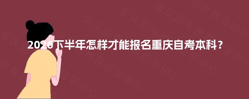2026下半年怎样才能报名重庆自考本科? 2026下半年怎样才能报名重庆自考本科?