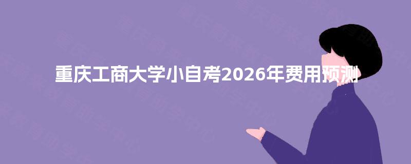 重庆工商大学小自考2026年费用预测