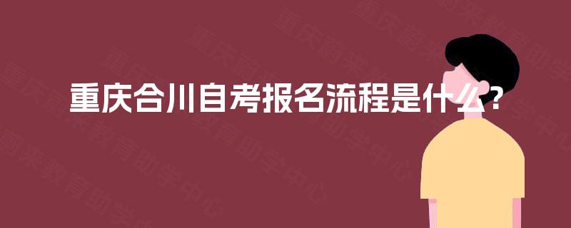 重庆合川自考报名流程是什么? 重庆合川自考报名流程是什么?