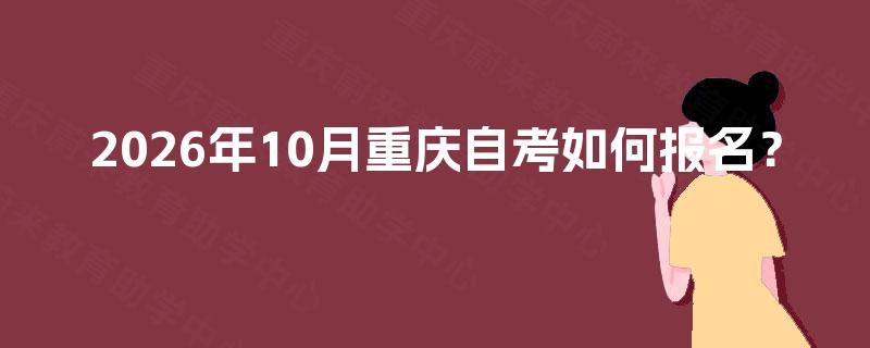 2026年10月重庆自考如何报名？