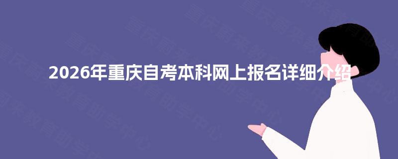 2026年重庆自考本科网上报名详细介绍 2026年重庆自考本科网上报名详细介绍