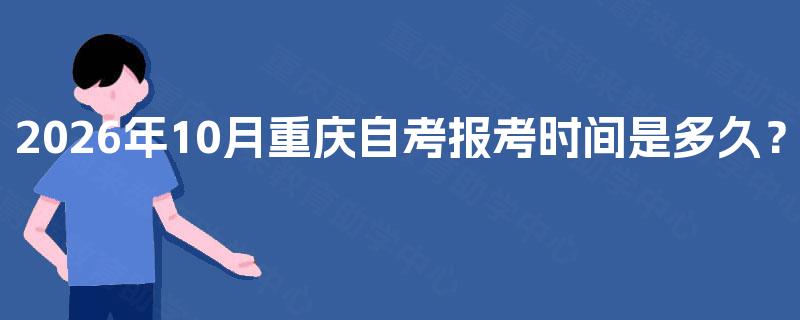 2026年10月重庆自考报考时间是多久? 2026年10月重庆自考报考时间是多久?