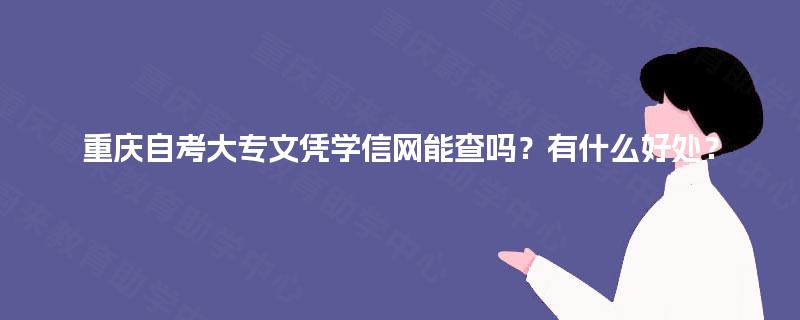 重庆自考大专文凭学信网能查吗?有什么好处? 重庆自考大专文凭学信网能查吗?有什么好处?