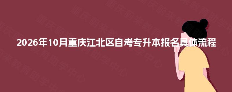 2026年10月重庆江北区自考专升本报名具体流程