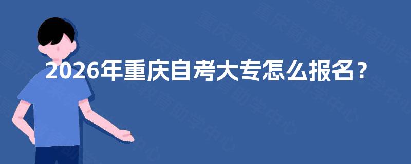 2026年重庆自考大专怎么报名