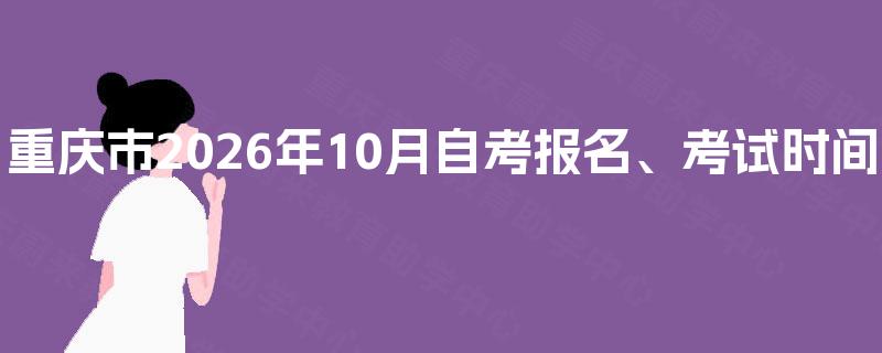 重庆市2026年10月自考报名、考试时间