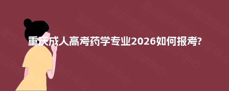重庆成人高考药学专业2026如何报考?