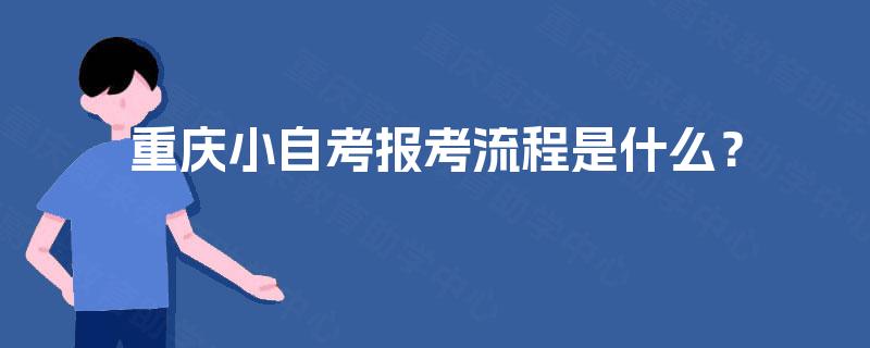 重庆小自考报考流程是什么? 重庆小自考报考流程是什么?