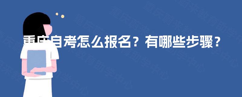 重庆自考怎么报名?有哪些步骤? 重庆自考怎么报名?有哪些步骤?