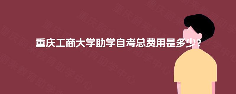 重庆工商大学助学自考总费用是多少？