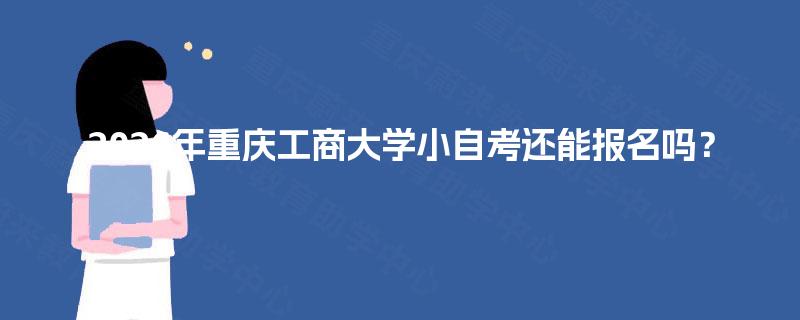 2026年重庆工商大学小自考还能报名吗？