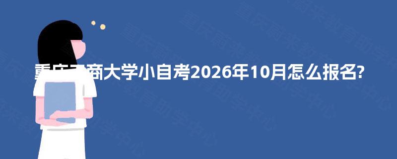 重庆工商大学小自考2026年10月怎么报名