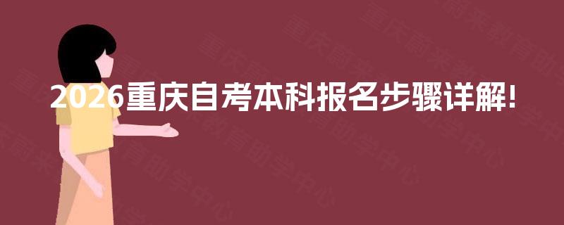 2026重庆自考本科报名步骤详解! 2026重庆自考本科报名步骤详解!