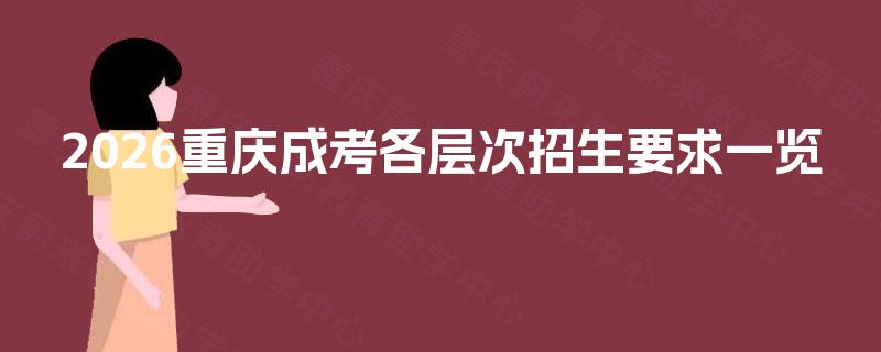 2026重庆成考各层次招生要求一览 2026重庆成考各层次招生要求一览