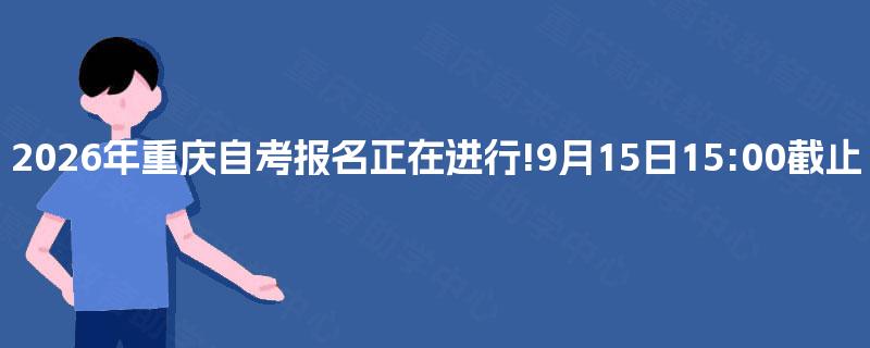 2026年重庆自考报名正在进行!9月15日15:00截止 2026年重庆自考报名正在进行!9月15日15:00截止