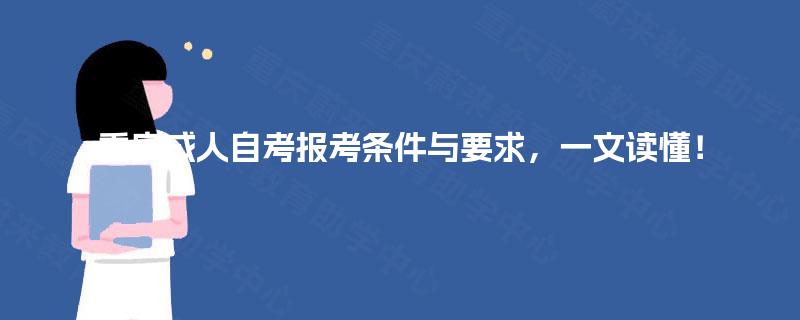 重庆成人自考报考条件与要求,一文读懂! 重庆成人自考报考条件与要求,一文读懂!