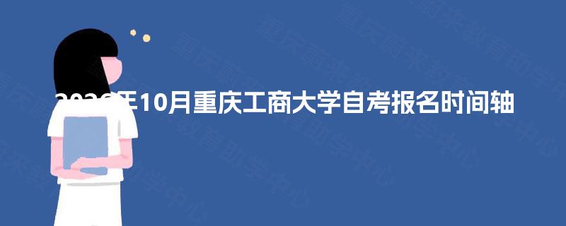 2026年10月重庆工商大学自考报名时间轴 2026年10月重庆工商大学自考报名时间轴