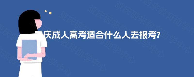 重庆成人高考适合什么人去报考? 重庆成人高考适合什么人去报考?
