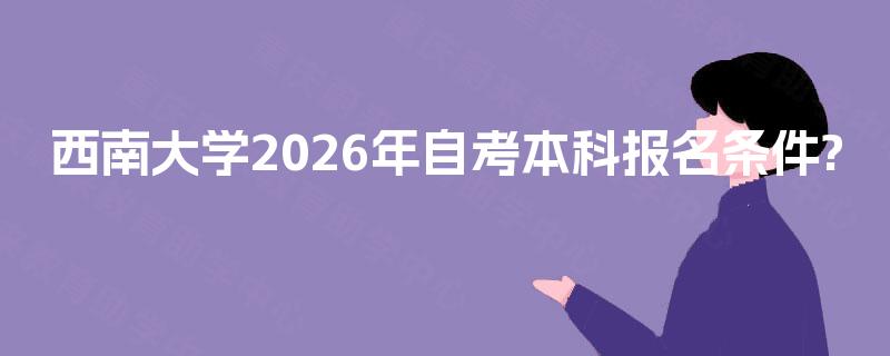 西南大学2026年自考本科报名条件?