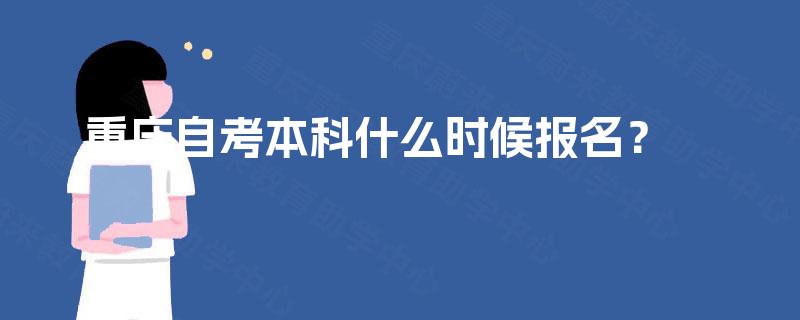 重庆自考本科什么时候报名? 重庆自考本科什么时候报名?