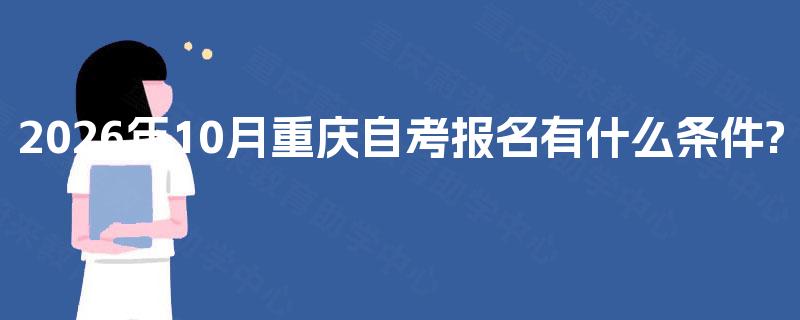 2026年10月重庆自考报名有什么条件? 2026年10月重庆自考报名有什么条件?