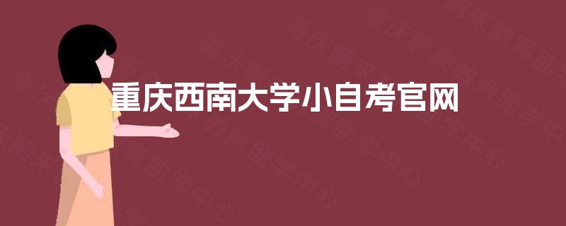 重庆西南大学小自考官网 重庆西南大学小自考官网